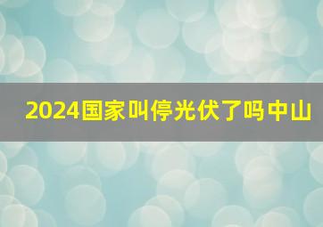 2024国家叫停光伏了吗中山