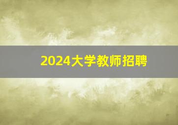 2024大学教师招聘