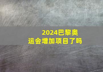 2024巴黎奥运会增加项目了吗