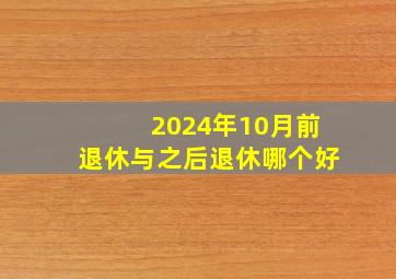 2024年10月前退休与之后退休哪个好