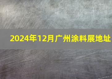 2024年12月广州涂料展地址