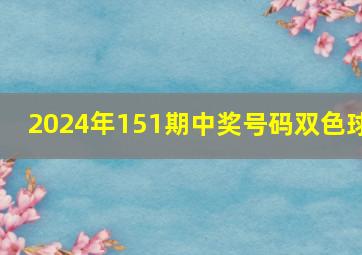 2024年151期中奖号码双色球