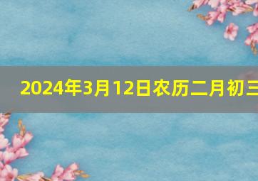 2024年3月12日农历二月初三