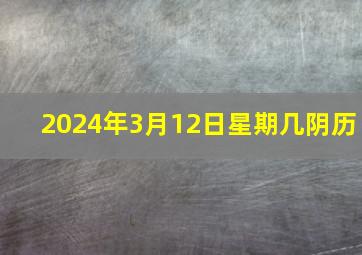 2024年3月12日星期几阴历