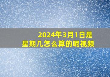 2024年3月1日是星期几怎么算的呢视频