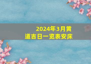 2024年3月黄道吉日一览表安床