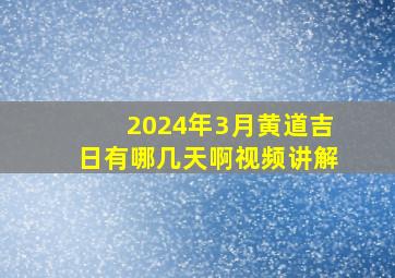 2024年3月黄道吉日有哪几天啊视频讲解