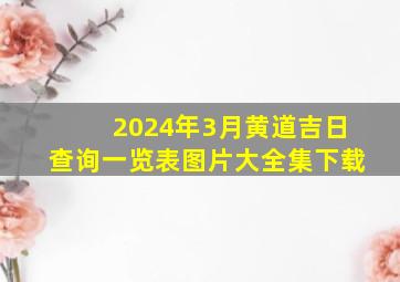 2024年3月黄道吉日查询一览表图片大全集下载