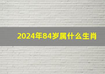 2024年84岁属什么生肖