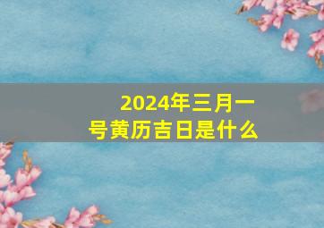 2024年三月一号黄历吉日是什么