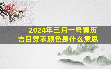 2024年三月一号黄历吉日穿衣颜色是什么意思