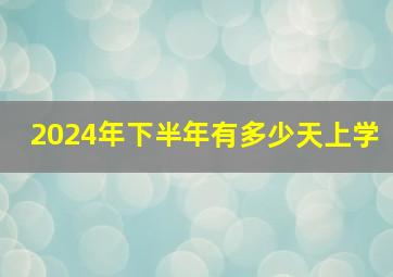 2024年下半年有多少天上学