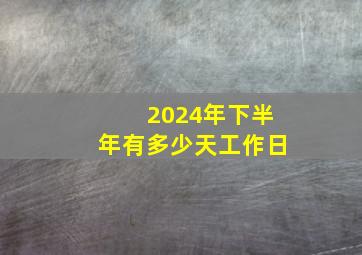 2024年下半年有多少天工作日