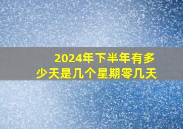 2024年下半年有多少天是几个星期零几天