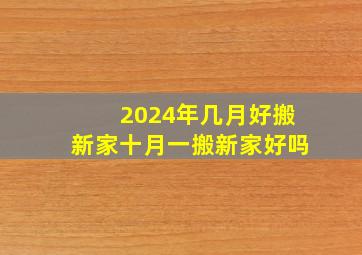 2024年几月好搬新家十月一搬新家好吗