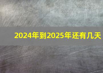 2024年到2025年还有几天