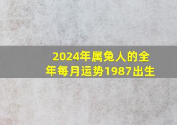 2024年属兔人的全年每月运势1987出生