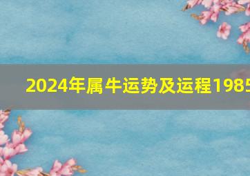 2024年属牛运势及运程1985