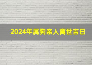 2024年属狗亲人离世吉日