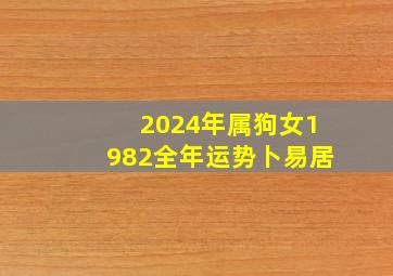 2024年属狗女1982全年运势卜易居