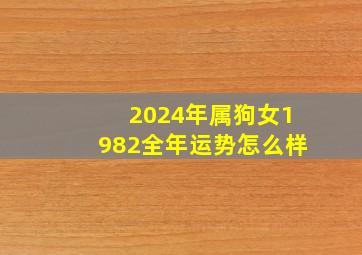 2024年属狗女1982全年运势怎么样