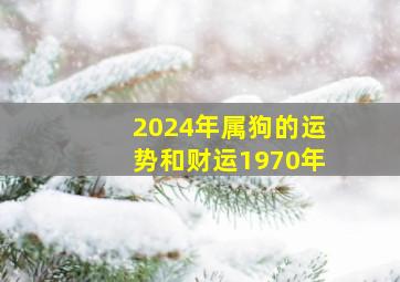 2024年属狗的运势和财运1970年