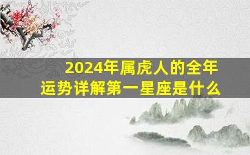 2024年属虎人的全年运势详解第一星座是什么