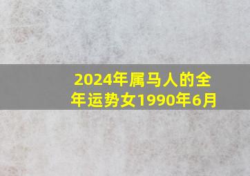 2024年属马人的全年运势女1990年6月