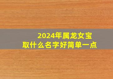 2024年属龙女宝取什么名字好简单一点