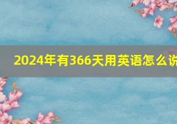 2024年有366天用英语怎么说