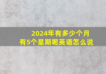 2024年有多少个月有5个星期呢英语怎么说