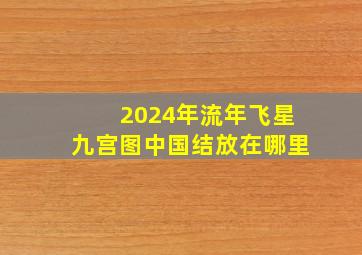 2024年流年飞星九宫图中国结放在哪里