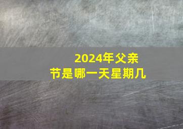 2024年父亲节是哪一天星期几