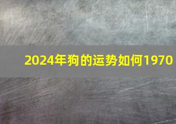 2024年狗的运势如何1970