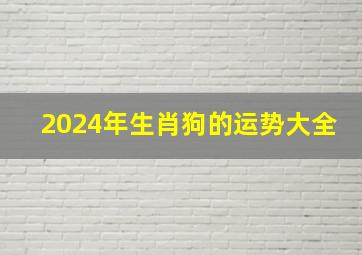 2024年生肖狗的运势大全