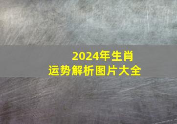 2024年生肖运势解析图片大全