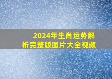 2024年生肖运势解析完整版图片大全视频