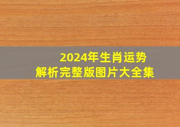 2024年生肖运势解析完整版图片大全集