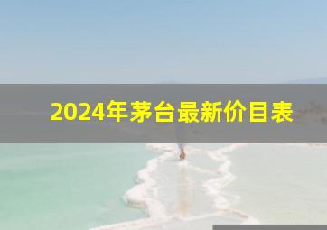 2024年茅台最新价目表