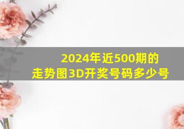 2024年近500期的走势图3D开奖号码多少号