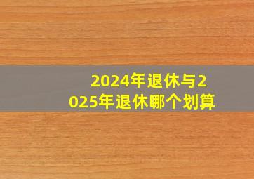 2024年退休与2025年退休哪个划算