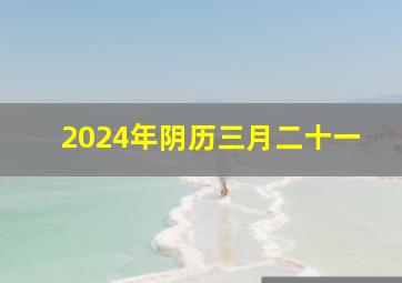 2024年阴历三月二十一