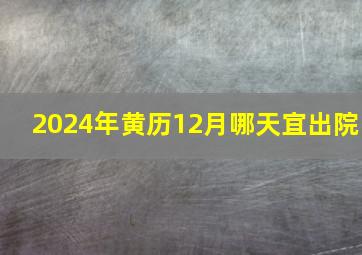 2024年黄历12月哪天宜出院