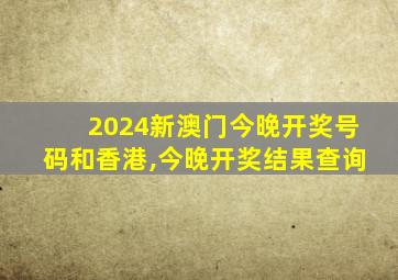 2024新澳门今晚开奖号码和香港,今晚开奖结果查询