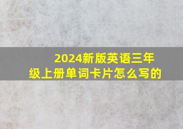 2024新版英语三年级上册单词卡片怎么写的