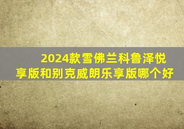 2024款雪佛兰科鲁泽悦享版和别克威朗乐享版哪个好