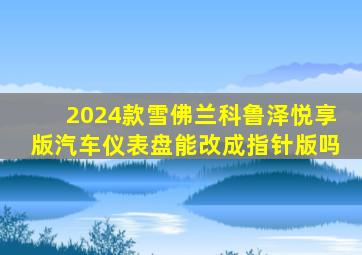 2024款雪佛兰科鲁泽悦享版汽车仪表盘能改成指针版吗