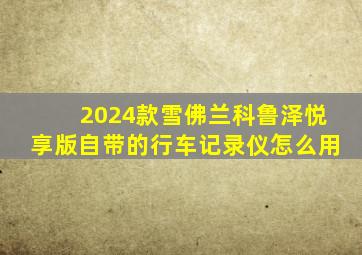 2024款雪佛兰科鲁泽悦享版自带的行车记录仪怎么用