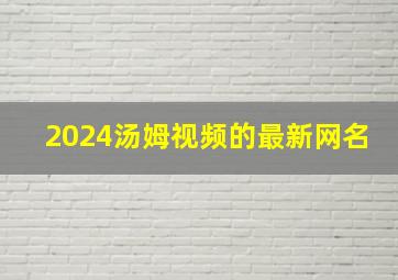 2024汤姆视频的最新网名