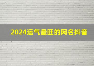 2024运气最旺的网名抖音